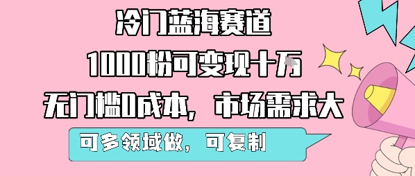 冷门蓝海赛道,1000粉可变现十W,无门槛0成本,市场需求大,可多领域做,可复制性强-董叔项目网