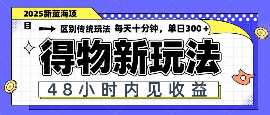 得物新玩法,48小时内见收益,一天变现300+,可矩阵-董叔项目网