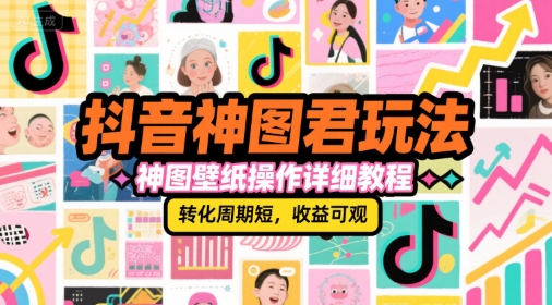 抖音神图君玩法，神图壁纸操作详细教程，转化周期短，收益可观-董叔项目网