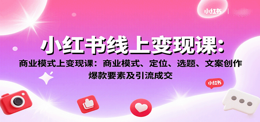 小红书线上变现课:商业模式、定位、选题、文案创作、爆款要素及引流成交-董叔项目网