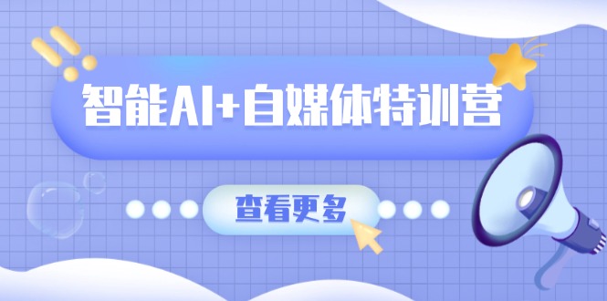 智能AI+自媒体特训营:涵盖文本创作、图像创作、视频创作和职场办公几大类-董叔项目网