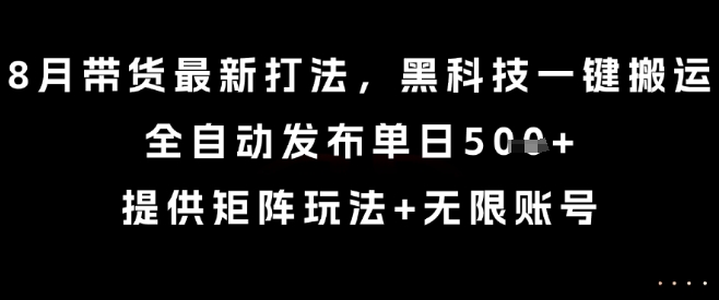 8月带货最新打法，黑科技一键搬运，全自动发布单日5张+，提供矩阵玩法+无限账号【揭秘】-董叔项目网
