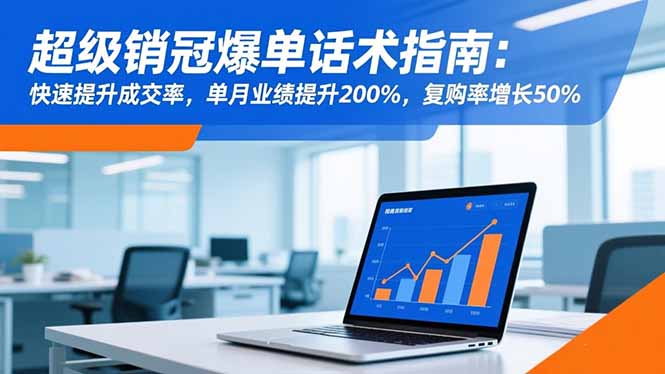 超级销冠爆单话术指南:快速提升成交率,单月业绩提升200%,复购率增长50%-董叔项目网