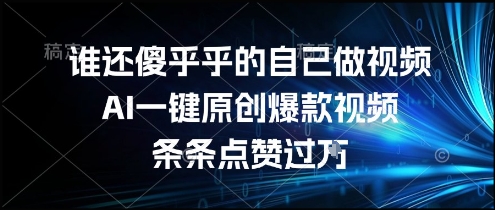 谁还傻乎乎的自己做视频？AI一键原创爆款视频，条条点赞过万，简单方便，好操作【揭秘】-董叔项目网