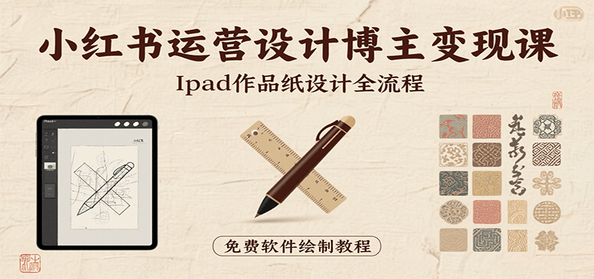 小红书运营设计博主变现课：iPad 上手作品纸设计，含全流程及细节技巧，避坑少绕路-董叔项目网