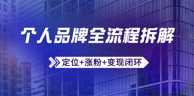 个人品牌全流程拆解：定位+涨粉+变现闭环，微信生态运营与资源整合-董叔项目网