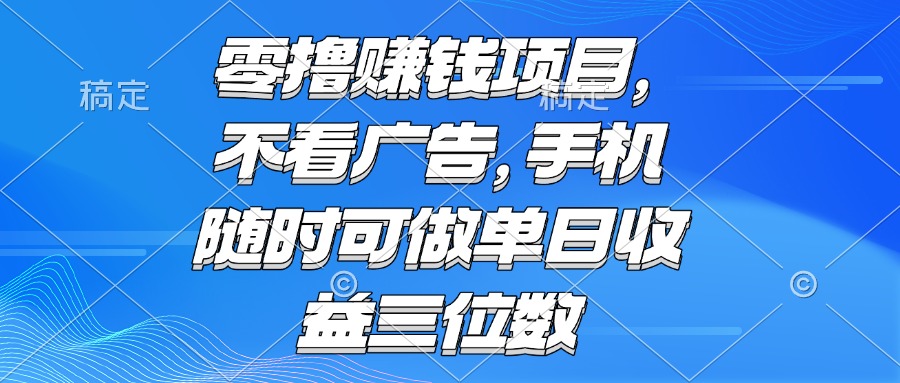 零撸赚钱项目 不看广告 手机随时可做 单日收益三位数-董叔项目网
