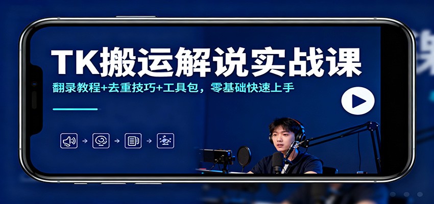 TK搬运解说实战课：翻录教程+去重技巧+工具包，零基础快速上手-董叔项目网
