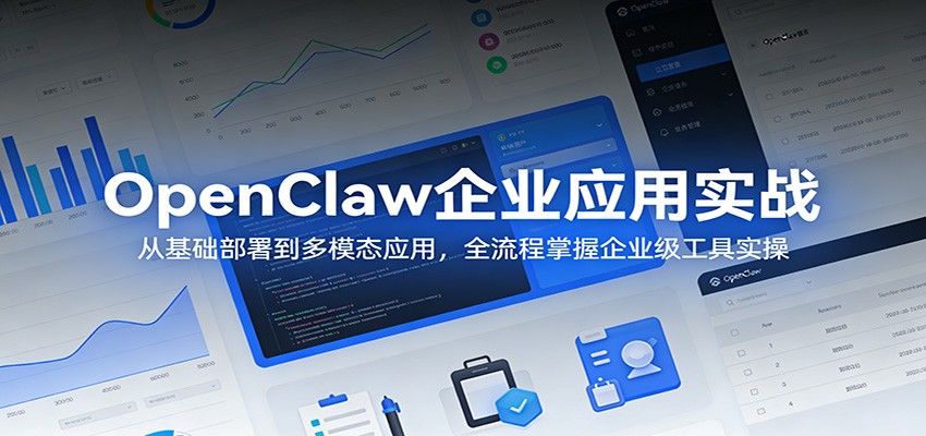 OpenClaw企业应用实战：从基础部署到多模态应用，全流程掌握企业级工具实操-董叔项目网