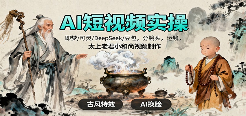AI短视频实操，即梦/可灵/DeepSeek/豆包，分镜头，运镜，太上老君小和尚视频制作-董叔项目网