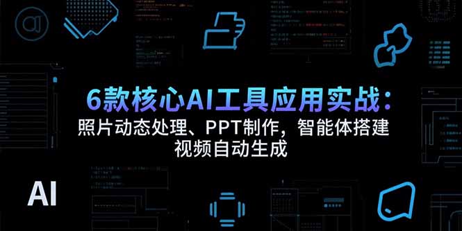 6款核心AI工具应用实战:照片动态处理、PPT制作,智能体搭建 视频自动生成-董叔项目网