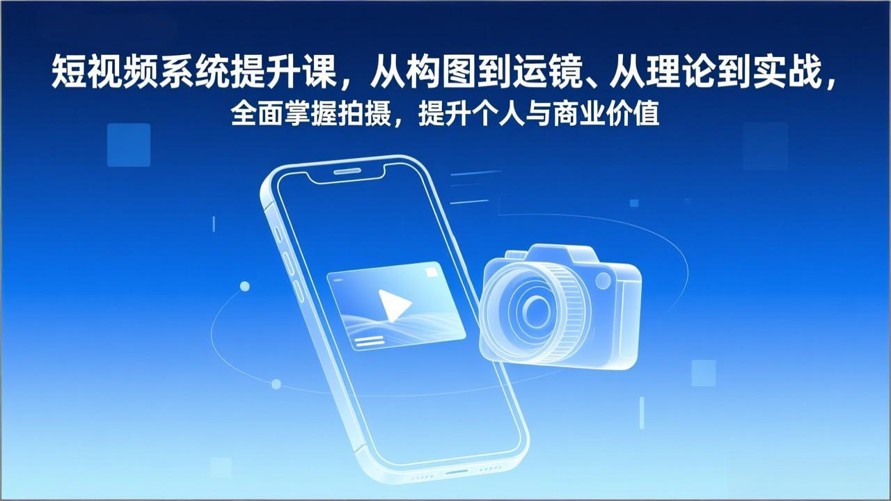 短视频系统提升课，从构图到运镜、从理论到实战，全面掌握拍摄，提升个人与商业价值-董叔项目网