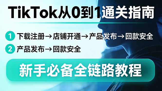 TikTok从0到1通关指南：下载注册→店铺开通→产品发布→回款安全，新手必备全链路教程-董叔项目网
