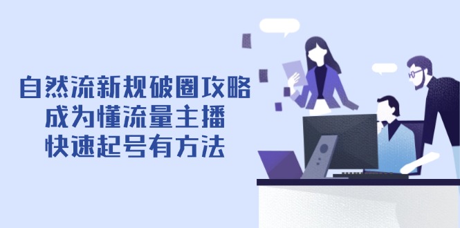 自然流新规破圈攻略【4月6更新】：成为懂流量主播，快速起号有方法-董叔项目网