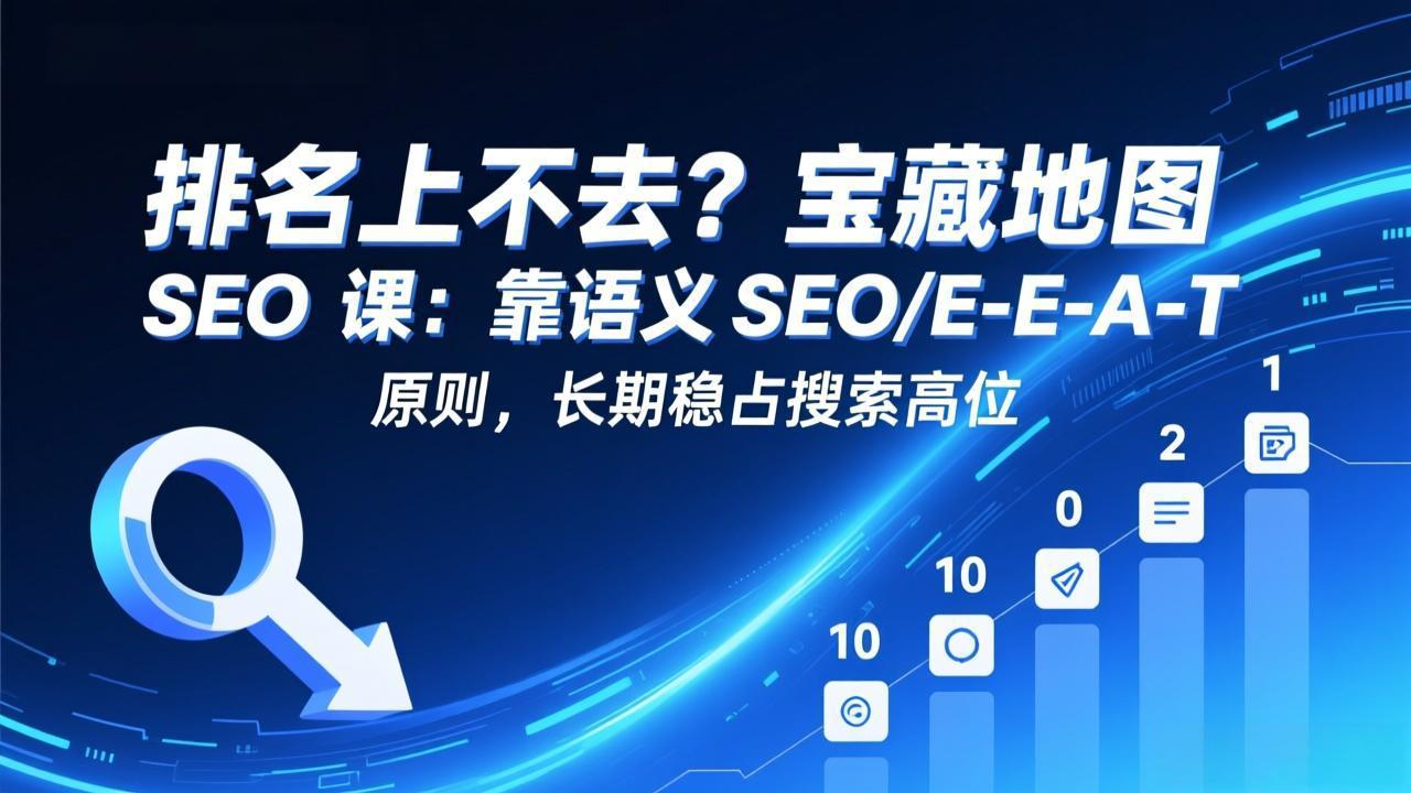 排名上不去？宝藏地图 SEO 课：靠语义 SEO+E-E-A-T 原则，长期稳占搜索高位-董叔项目网