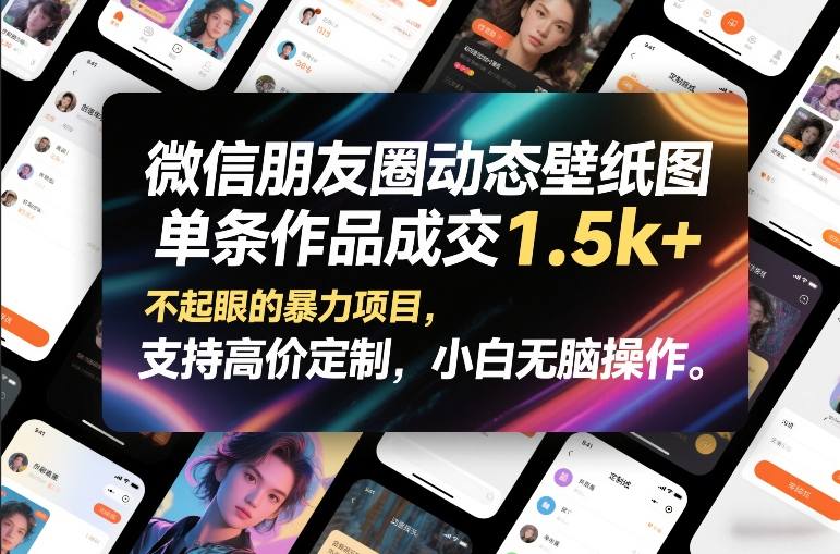 微信朋友圈动态壁纸图，单条作品成交1.5k+，不起眼的暴力项目，支持高价定制，小白无脑操作-董叔项目网