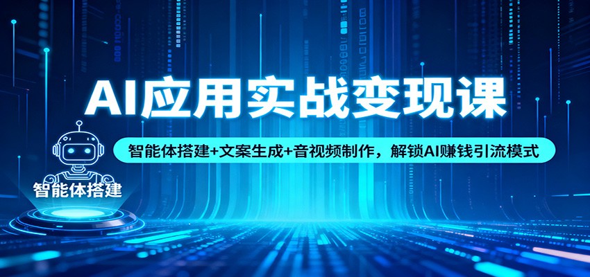 AI应用实战变现课：智能体搭建+文案生成+音视频制作，解锁AI赚钱引流模式-董叔项目网