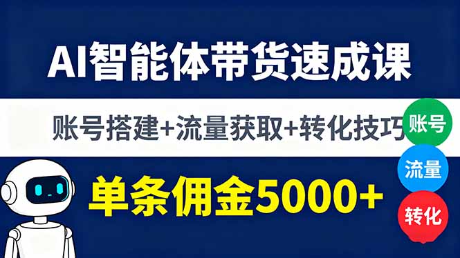 AI智能体带货速成课，账号搭建+流量获取+转化技巧，单条佣金5000+-董叔项目网