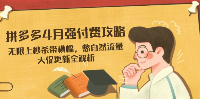 拼多多4月强付费攻略，无限上秒杀带横幅，憋自然流量，大促更新全解析-董叔项目网