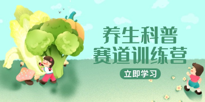 养生科普赛道训练营，AI矩阵+爆款标题+插画教学，2月3万粉接广1800/条-董叔项目网