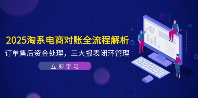 2025淘系电商对账全流程解析,订单售后资金处理,三大报表闭环管理-董叔项目网