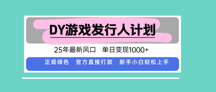 DY游戏发行人计划,25年最新风口,单日变现1000+-董叔项目网