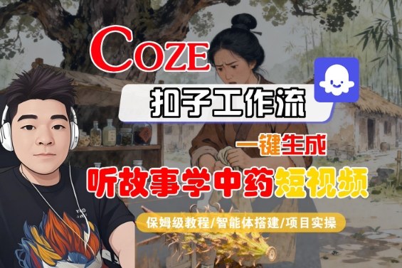 Coze扣子智能体工作流一键生成“听故事学中药“短视频，全流程保姆级教学-董叔项目网