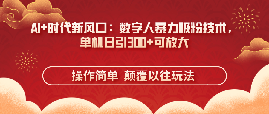 AI+时代新风口:数字人暴力吸粉技术,单机日引300+可放大 操作简单 颠...-董叔项目网