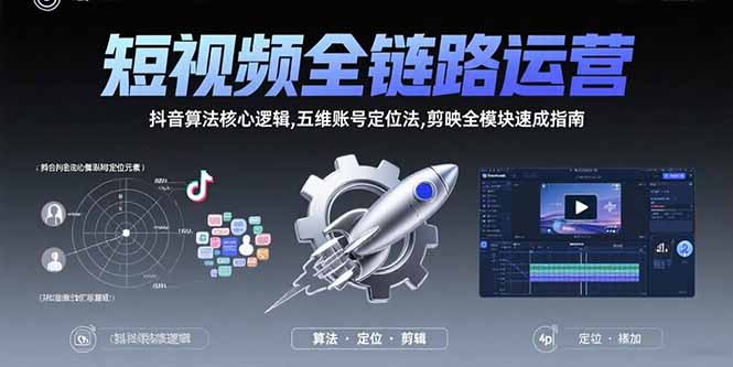 短视频全链路运营：抖音算法核心逻辑,五维账号定位法,剪映全模块速成指南-董叔项目网