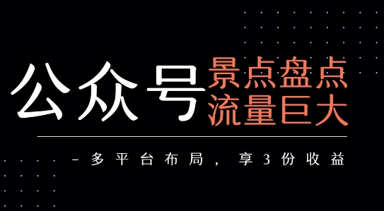 公众号流量主-景点盘点 流量巨大 多平台布局享3份收益-董叔项目网