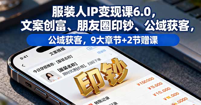 服装人IP变现课6.0，文案创富、朋友圈印钞、公域获客，9大章节+2节赠课-董叔项目网