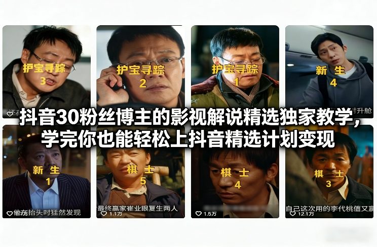 抖音30粉丝博主的影视解说精选独家教学，学完你也能轻松上抖音精选计划变现-董叔项目网