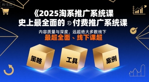 2025淘系推广系统课，史上最全面的付费推广系统课，内容质量与深度，远超绝大多数线下课-董叔项目网