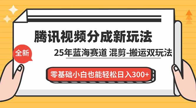 腾讯视频分成计划最新教程:25年蓝海赛道,混剪、搬运双玩法,零基础小白也能轻松日入300+-董叔项目网