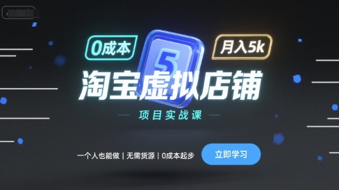 淘宝虚拟店铺项目实战课，一个人也能做，无需货源、0成本起步，月入5k-董叔项目网