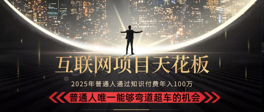 2025“互联网项目天花板”：不做韭菜，做镰刀！“月入 10W+ 普通人弯道...-董叔项目网
