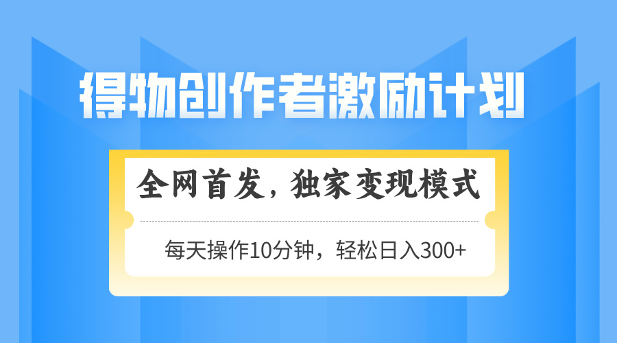 得物创作者激励,变现模式,轻松上手,日入300+可矩阵,可放大-董叔项目网