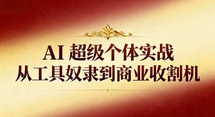 AI超级个体实战:从工具奴隶到商业收割机-董叔项目网