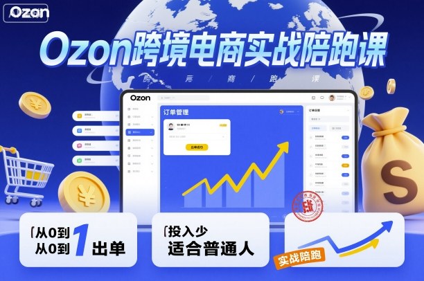 Ozon跨境电商实战陪跑课,教你从0到1出单,投入少适合普通人-董叔项目网