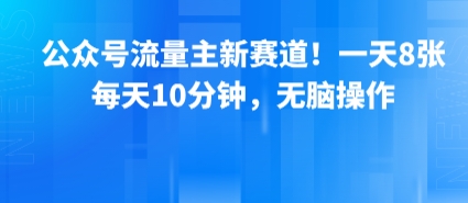 公众号流量主新赛道！一天8张，每天10分钟，无脑操作-董叔项目网