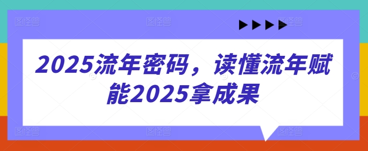 2025流年密码，读懂流年赋能2025拿成果-董叔项目网