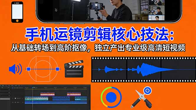 手机运镜 剪辑核心技法：从基础转场到高阶抠像，独立产出专业级高清短视频-董叔项目网
