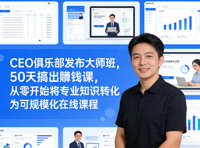 CEO俱乐部发布大师班，50天搞出賺钱课，从零开始将专业知识转化为可规模化在线课程-董叔项目网