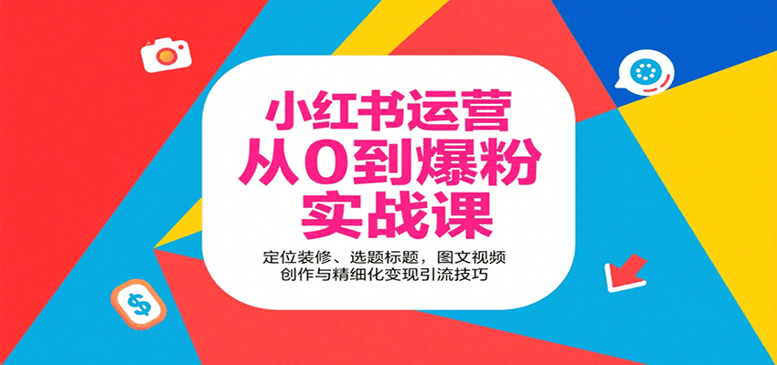 小红书运营从0到爆粉实战课:定位装修、选题标题,图文视频创作与精细化变现引流技巧-董叔项目网