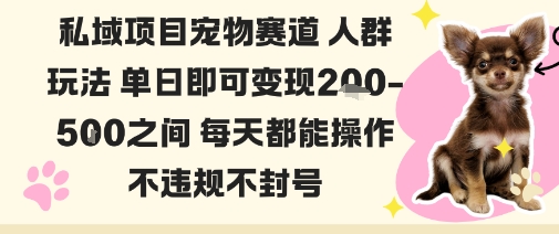 私域宠物项目赛道人群玩法单日即可变现2-5张之间每天都能操作不违规不封号-董叔项目网