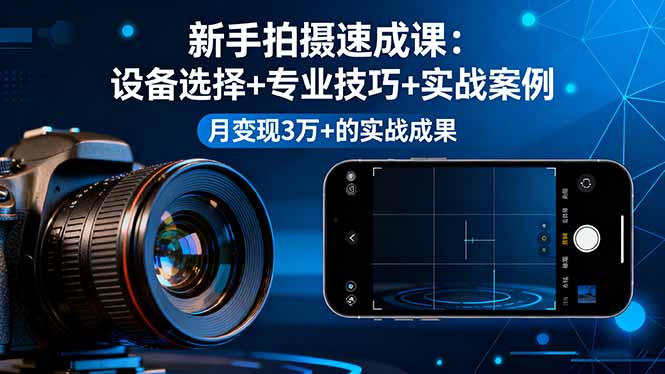 新手拍摄速成课，设备选择+专业技巧+实战案例，月变现3万+的实战成果-董叔项目网