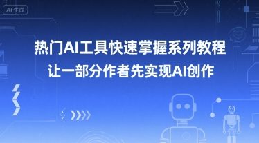 热门AI工具快速掌握系列教程，让一部分创作者先实现AI创作-董叔项目网