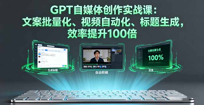 GPT自媒体创作实战课:文案批量化、视频自动化、标题生成,效率提升100倍-董叔项目网