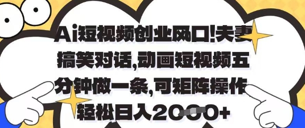Ai短视频创业风口,夫妻搞笑对话,动画短视频五分钟做一条,可矩阵操作,轻松日入1k+【揭秘】-董叔项目网