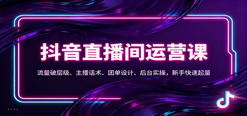 抖音同城直播间运营课：流量破层级、主播话术、团单设计、后台实操，新手快速起量-董叔项目网